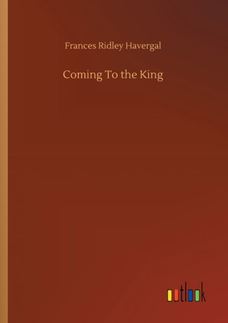 Coming To the King - Frances Ridley Havergal - Kirjat - Outlook Verlag - 9783752305241 - perjantai 17. heinäkuuta 2020