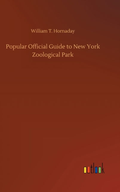 Cover for William T Hornaday · Popular Official Guide to New York Zoological Park (Hardcover Book) (2020)