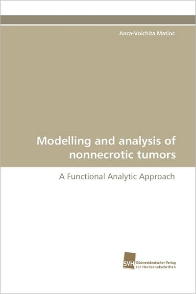 Modelling and Analysis of Nonnecrotic Tumors: a Functional Analytic Approach - Anca-voichita Matioc - Books - Südwestdeutscher Verlag für Hochschulsch - 9783838113241 - June 25, 2010