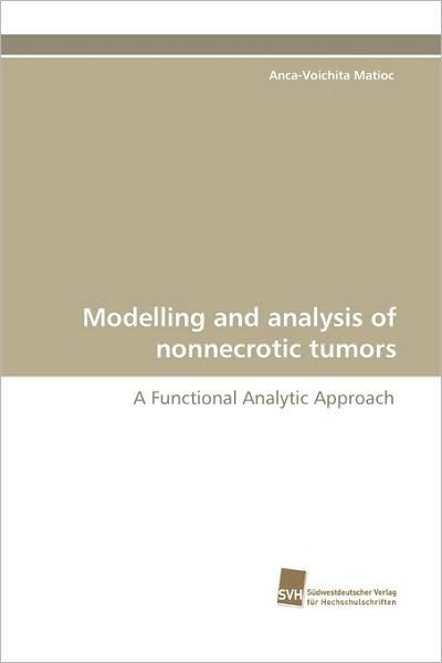 Cover for Anca-voichita Matioc · Modelling and Analysis of Nonnecrotic Tumors: a Functional Analytic Approach (Paperback Book) (2010)