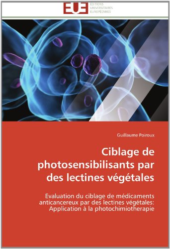 Cover for Guillaume Poiroux · Ciblage De Photosensibilisants Par Des Lectines Végétales: Evaluation Du Ciblage De Médicaments Anticancereux Par Des Lectines Végétales:  Application À La Photochimiotherapie (Paperback Book) [French edition] (2018)