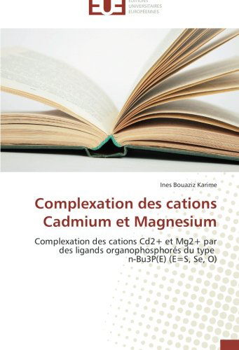 Cover for Ines Bouaziz Karime · Complexation Des Cations Cadmium et  Magnesium: Complexation Des Cations Cd2+ et Mg2+  Par Des Ligands Organophosphorés Du Type   N-bu3p (E) (E=s, Se, O) (French Edition) (Paperback Book) [French edition] (2018)