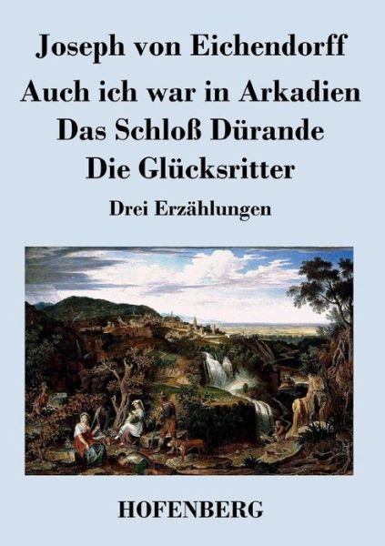 Cover for Joseph Von Eichendorff · Auch Ich War in Arkadien / Das Schloss Durande / Die Glucksritter (Paperback Book) (2016)