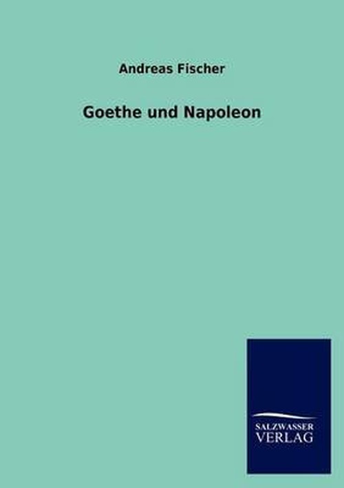 Goethe Und Napoleon - Andreas Fischer - Books - Salzwasser-Verlag GmbH - 9783846017241 - December 19, 2012