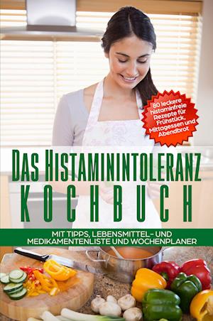 Cover for Sophia Fischer · Das Histaminintoleranz Kochbuch - 80 leckere histaminfreie Rezepte für Frühstück, Mittagessen und Abendbrot mit Tipps, Lebensmittel- und Medikamentenliste und Wochenplaner (Book) (2024)