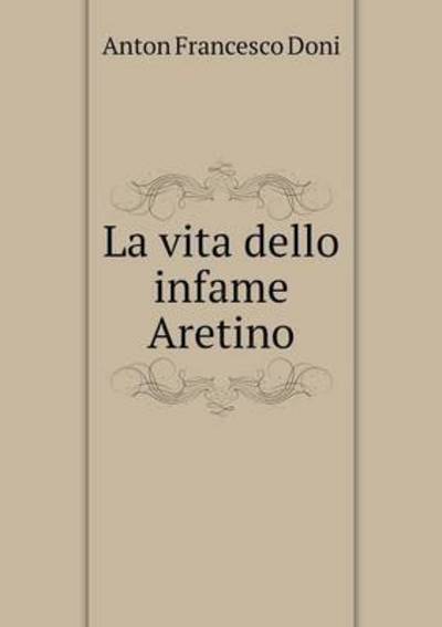 Cover for Anton Francesco Doni · La Vita Dello Infame Aretino (Paperback Book) (2015)