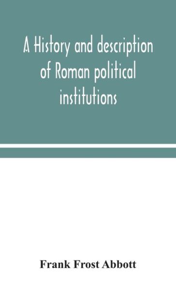 A history and description of Roman political institutions - Frank Frost Abbott - Books - Alpha Edition - 9789354048241 - August 13, 2020