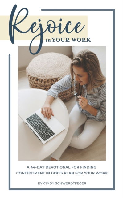 Cover for Schwerdtfeger Cindy K Schwerdtfeger · Rejoice in Your Work: A 44-Day Devotional for Finding Contentment in God's Plan for Your Work (Paperback Book) (2022)