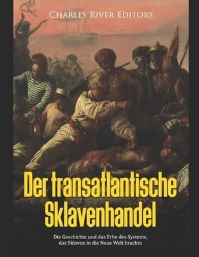Cover for Charles River · Der transatlantische Sklavenhandel: Die Geschichte und das Erbe des Systems, das Sklaven in die Neue Welt brachte (Paperback Book) (2021)