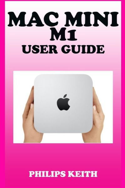 Mac Mini M1 User Guide - Philips Keith - Böcker - Independently Published - 9798709466241 - 15 februari 2021