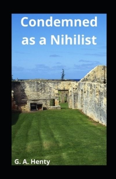 Condemned as a Nihilist illustrated - G a Henty - Books - Independently Published - 9798740184241 - April 18, 2021