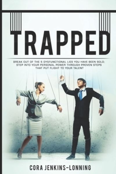 Cover for Cora Jenkins-Lonning · TRAPPED; Break Out Of The 5 Dysfunctional Lies You Have Been Sold: Step Into Your Personal Power Through Proven Steps That Put Flight To Your Talent (Paperback Book) (2021)