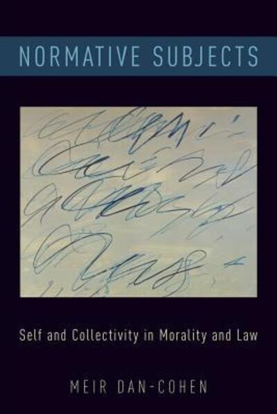 Cover for Dan-Cohen, Meir (Milo Reese Robbins Chair in Legal Ethics, Milo Reese Robbins Chair in Legal Ethics, University of California, Berkeley) · Normative Subjects: Self and Collectivity in Morality and Law (Paperback Book) (2019)