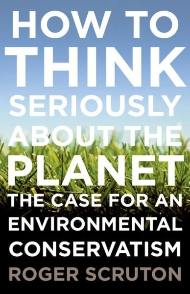 Cover for Roger Scruton · How to Think Seriously About the Planet: the Case for an Environmental Conservatism (Pocketbok) (2014)