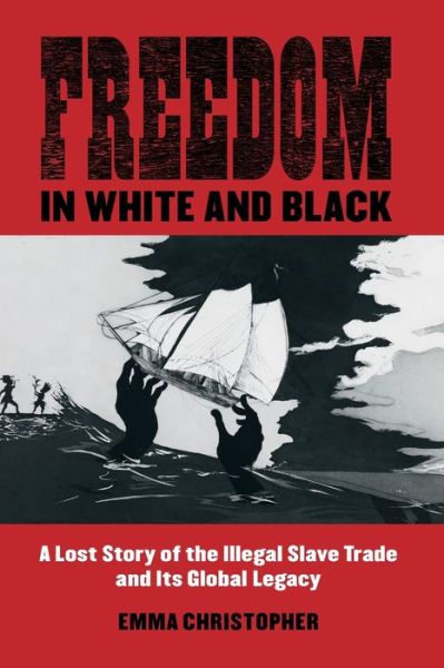 Freedom in White and Black: A Lost Story of the Illegal Slave Trade and Its Global Legacy - Emma Christopher - Bücher - University of Wisconsin Press - 9780299316242 - 17. November 2020