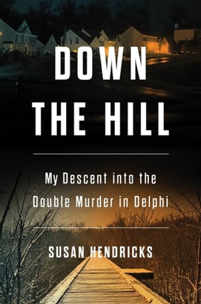 Cover for Susan Hendricks · Down the Hill: My Descent into the Double Murder in Delphi (Hardcover Book) (2023)