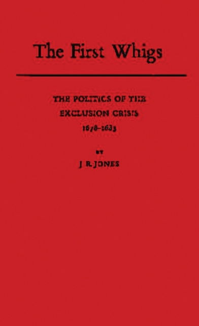 Cover for J. R. Jones · The First Whigs: The Politics of the Exclusion Crisis, 1678-1683 (Hardcover Book) [New edition] (1985)