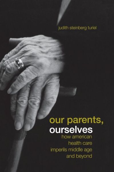 Cover for Judith Steinberg Turiel · Our Parents, Ourselves: How American Health Care Imperils Middle Age and Beyond (Paperback Book) [Annotated edition] (2005)