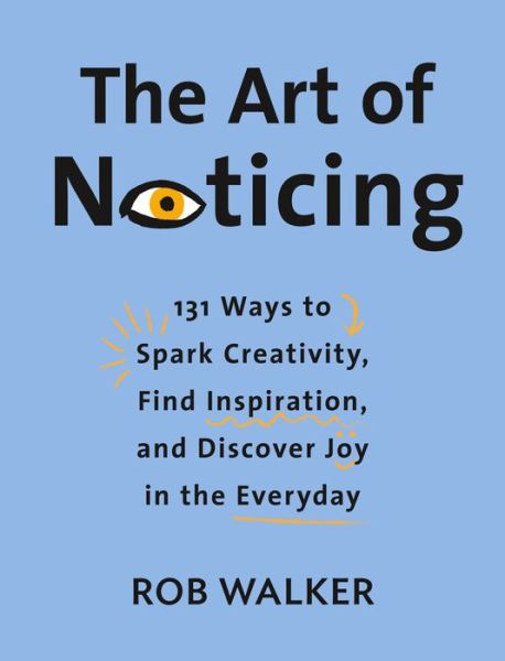 Cover for Rob Walker · The Art of Noticing: 131 Ways to Spark Creativity, Find Inspiration, and Discover Joy in the Everyday (Gebundenes Buch) (2019)