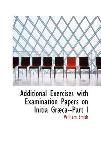 Cover for William Smith · Additional Exercises with Examination Papers on Initia Grabca--part I (Hardcover Book) (2008)