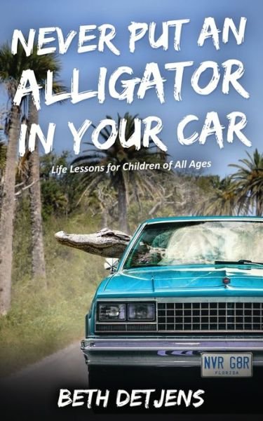 Cover for Beth Detjens · Never Put an Alligator in Your Car : Life Lessons for Children of All Ages (Pocketbok) (2019)