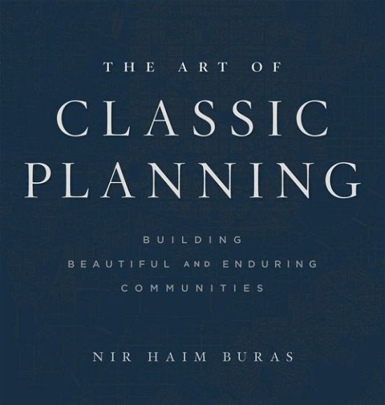 Cover for Nir Haim Buras · The Art of Classic Planning: Building Beautiful and Enduring Communities (Inbunden Bok) (2020)
