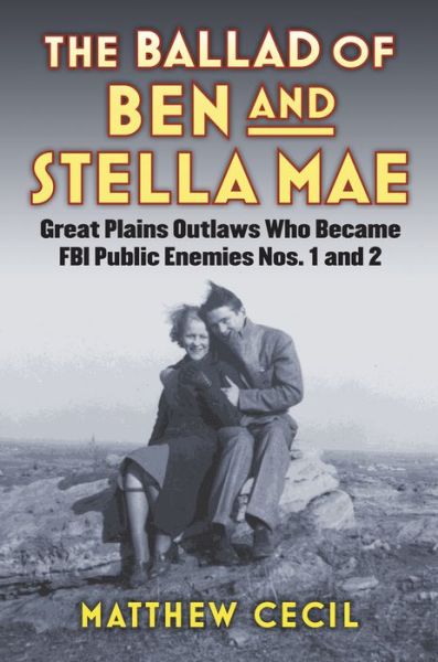 The Ballad of Ben and Stella Mae: Great Plains Outlaws Who Became FBI Public Enemies Nos. 1 and 2 - Matthew Cecil - Books - University Press of Kansas - 9780700623242 - September 12, 2016