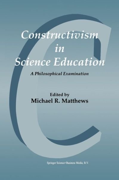 Michael R Matthews · Constructivism in Science Education: A Philosophical Examination (Paperback Book) [Softcover reprint of the original 1st ed. 1998 edition] (1998)