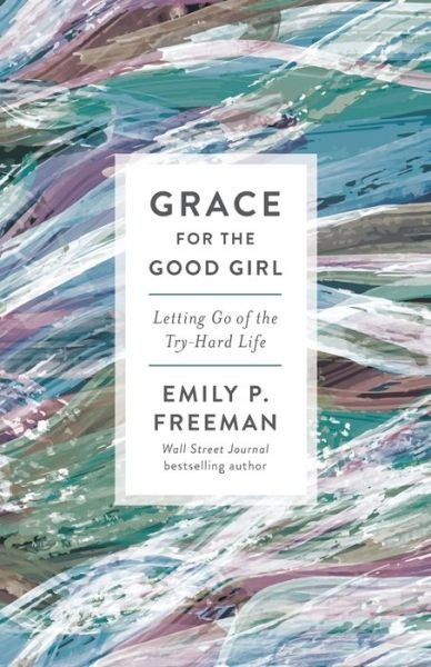 Cover for Emily P. Freeman · Grace for the Good Girl - Letting Go of the Try-Hard Life (Pocketbok) [Repackaged edition] (2020)