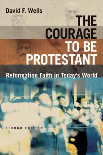 Cover for David F. Wells · The Courage to Be Protestant Reformation Faith in Today's World (Paperback Book) (2017)