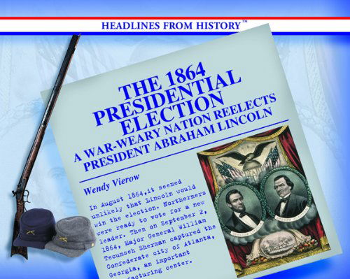 Cover for Wendy Vierow · The 1864 Presidential Election: a War-weary Nation Reelects President Abraham Lincoln (Headlines from History) (Hardcover Book) [1st edition] (2004)