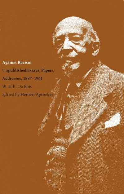 Cover for W.E.B. DuBois · Against Racism: Unpublished Essays, Papers and Addresses, 1887-1961 (Paperback Book) [New edition] (1988)