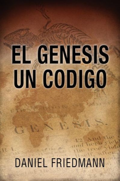 Cover for Daniel Friedmann · El Genesis Un Codigo (Spanish Edition - the Genesis One Code): Demuestra Un Alineamiento Entre Los Tiempos De Eventos Claves en El Libro De Genesis Co (Paperback Book) (2015)