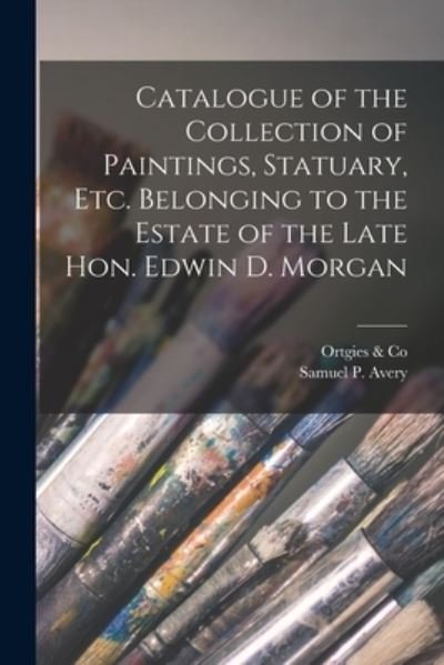 Cover for Ortgies &amp; Co · Catalogue of the Collection of Paintings, Statuary, Etc. Belonging to the Estate of the Late Hon. Edwin D. Morgan (Paperback Bog) (2021)