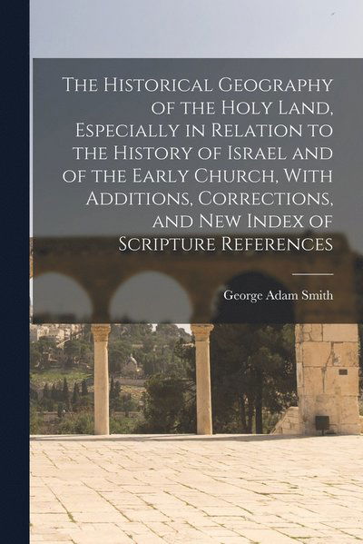 Cover for George Adam Smith · Historical Geography of the Holy Land, Especially in Relation to the History of Israel and of the Early Church, with Additions, Corrections, and New Index of Scripture References (Buch) (2022)