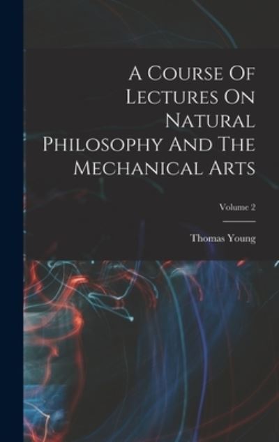 Cover for Thomas Young · Course of Lectures on Natural Philosophy and the Mechanical Arts; Volume 2 (Book) (2022)