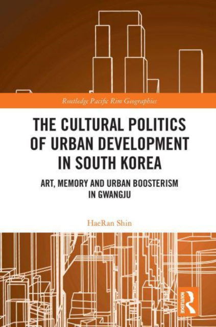 Cover for Shin, HaeRan (Seoul National University, South Korea) · The Cultural Politics of Urban Development in South Korea: Art, Memory and Urban Boosterism in Gwangju - Routledge Pacific Rim Geographies (Pocketbok) (2022)