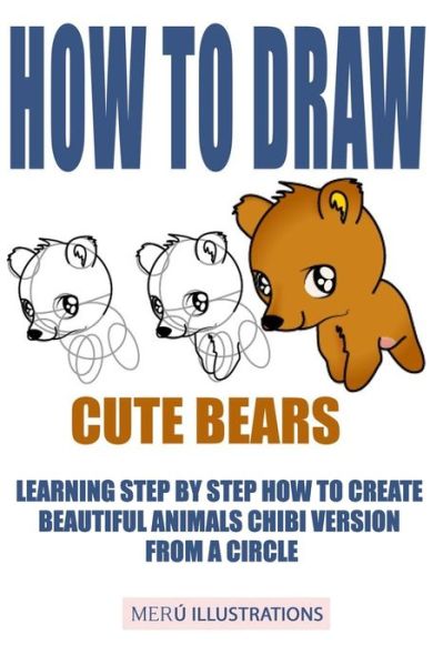 Cover for Meru Illustrations · How to Draw Cute Bears : Learning Step by Step How to Create Beautiful Animals Chibi Version from a Circle (Paperback Book) (2019)