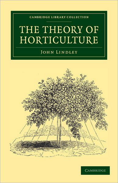 Cover for John Lindley · The Theory of Horticulture: Or, An Attempt to Explain the Principal Operations of Gardening upon Physiological Principles - Cambridge Library Collection - Botany and Horticulture (Paperback Book) (2011)