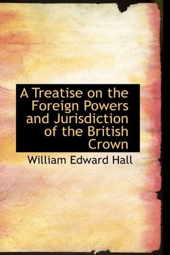 A Treatise on the Foreign Powers and Jurisdiction of the British Crown - William Edward Hall - Books - BiblioLife - 9781110058242 - May 13, 2009