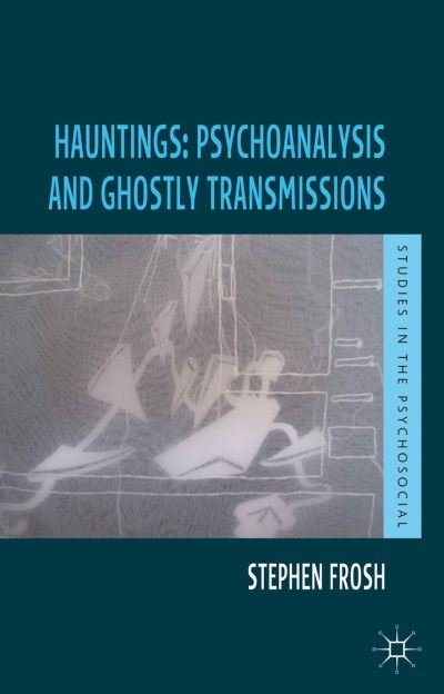 Cover for Stephen Frosh · Hauntings: Psychoanalysis and Ghostly Transmissions - Studies in the Psychosocial (Hardcover Book) (2013)