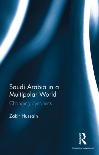 Cover for Zakir Hussain · Saudi Arabia in a Multipolar World: Changing dynamics (Hardcover Book) (2016)