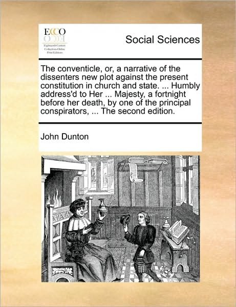 Cover for John Dunton · The Conventicle, Or, a Narrative of the Dissenters New Plot Against the Present Constitution in Church and State. ... Humbly Address'd to Her ... Majesty, (Taschenbuch) (2010)