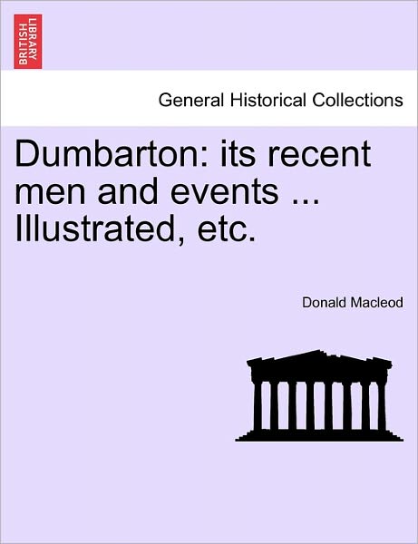 Cover for Donald Macleod · Dumbarton: Its Recent men and Events ... Illustrated, Etc. (Paperback Book) (2011)