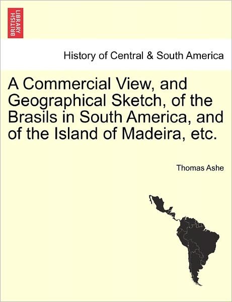 Cover for Thomas Ashe · A Commercial View, and Geographical Sketch, of the Brasils in South America, and of the Island of Madeira, Etc. (Paperback Book) (2011)