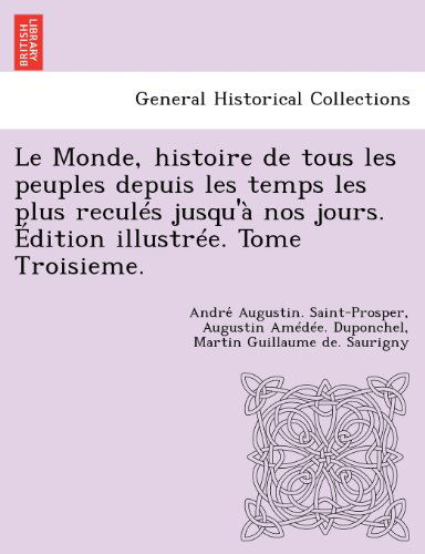 Cover for Andre Augustin Saint-Prosper · Le Monde, Histoire de Tous Les Peuples Depuis Les Temps Les Plus Recules Jusqu'a Nos Jours. Edition Illustree. Tome Troisieme. (Taschenbuch) [French, 1st edition] (2012)