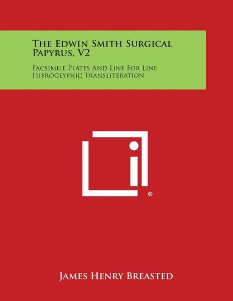 The Edwin Smith Surgical Papyrus, V2: Facsimile Plates and Line for Line Hieroglyphic Transliteration - James Henry Breasted - Books - Literary Licensing, LLC - 9781258994242 - October 27, 2013