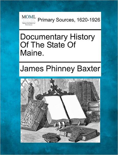 Documentary History of the State of Maine. - James Phinney Baxter - Books - Gale Ecco, Making of Modern Law - 9781277113242 - March 1, 2012