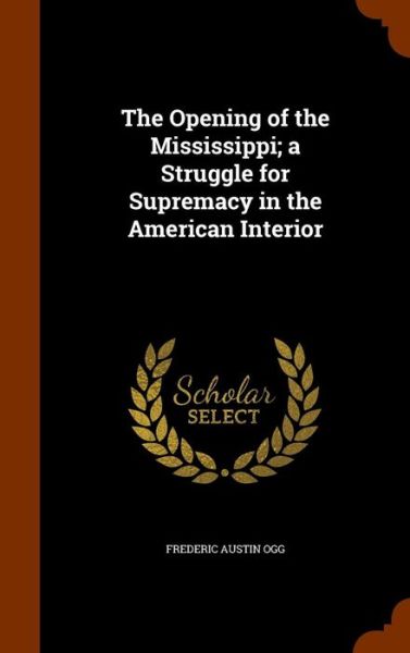 Cover for Frederic Austin Ogg · The Opening of the Mississippi; A Struggle for Supremacy in the American Interior (Inbunden Bok) (2015)