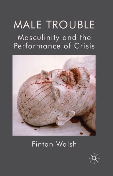 Cover for F. Walsh · Male Trouble: Masculinity and the Performance of Crisis (Paperback Book) [1st ed. 2010 edition] (2010)